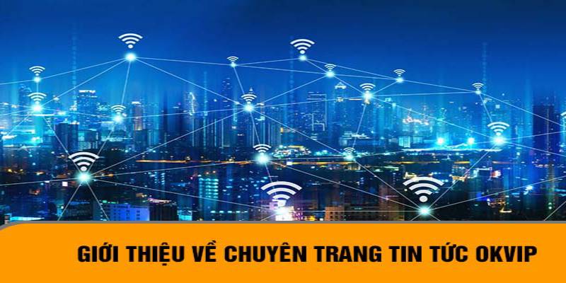 Sơ lược về chuyên mục Tin Tức OKVIP